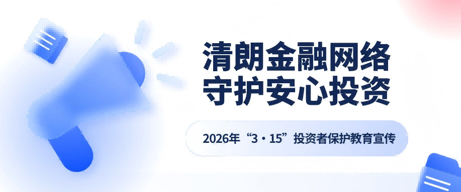 清朗金融网络 守护安心投资 | 2026年“3·15”投资者保护教育宣传
